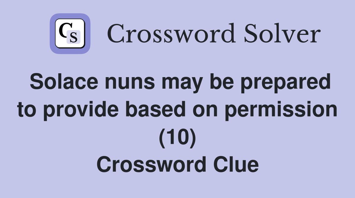 Solace nuns may be prepared to provide based on permission (10) Crossword Clue
