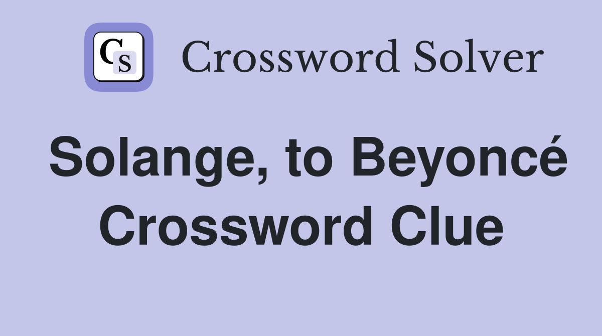 Solange, to Beyoncé Crossword Clue