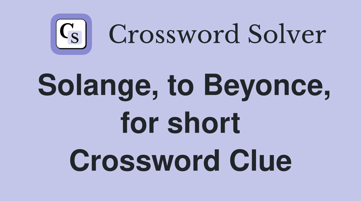 Solange, to Beyonce, for short Crossword Clue