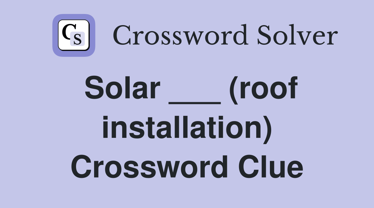 Solar ___ (roof installation) Crossword Clue