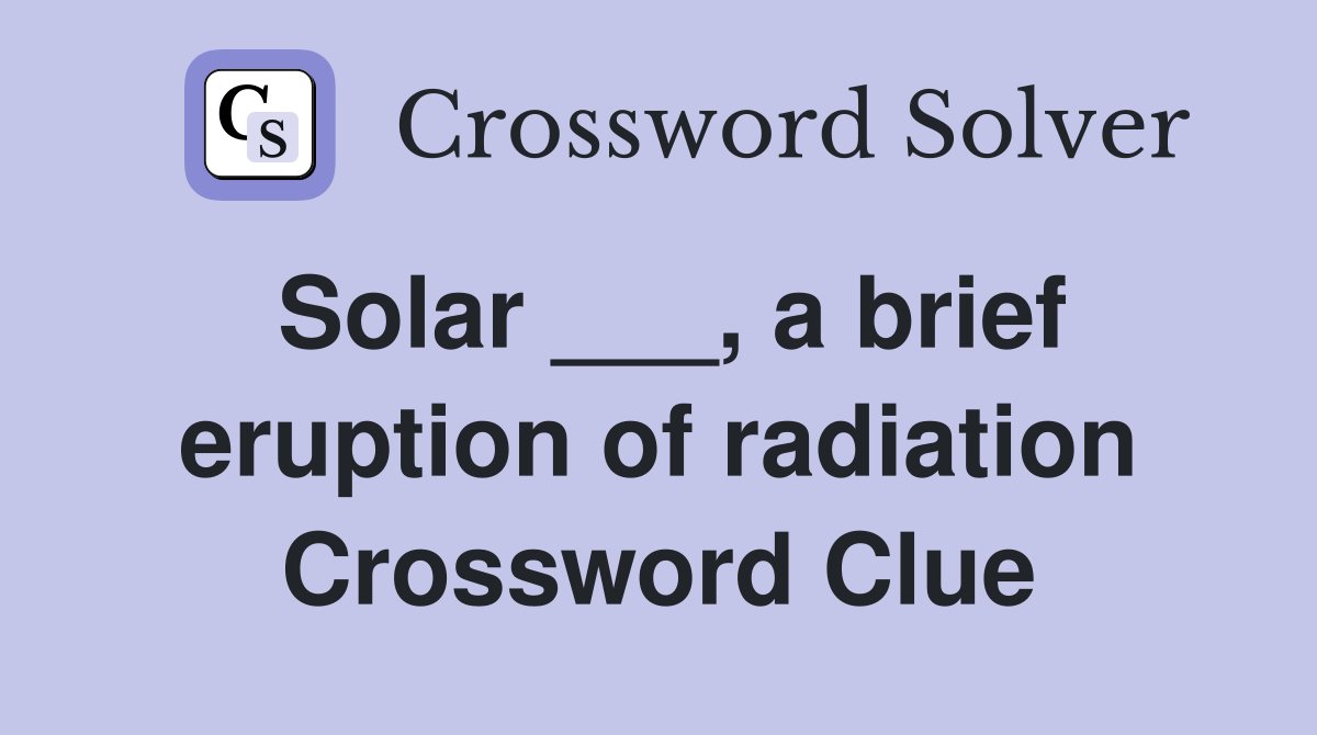 Solar ___, a brief eruption of radiation Crossword Clue