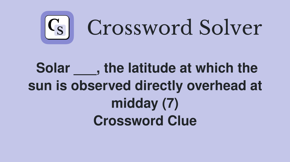 Solar ___, the latitude at which the sun is observed directly overhead at midday (7) Crossword Clue