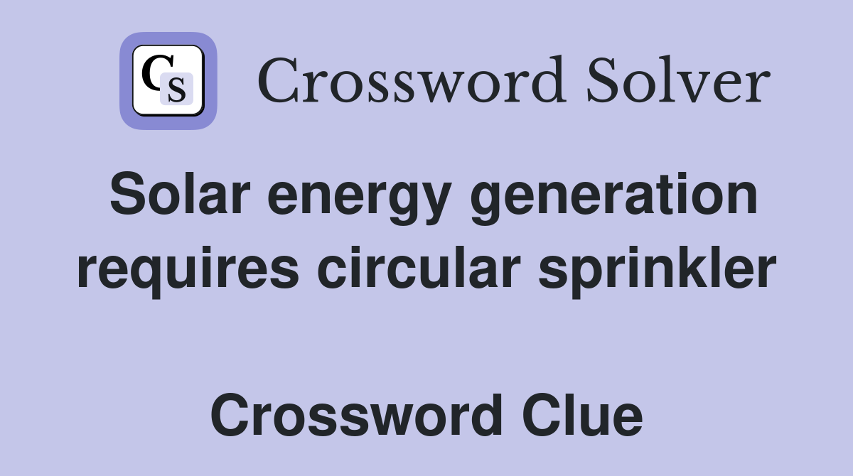 Solar energy generation requires circular sprinkler  Crossword Clue
