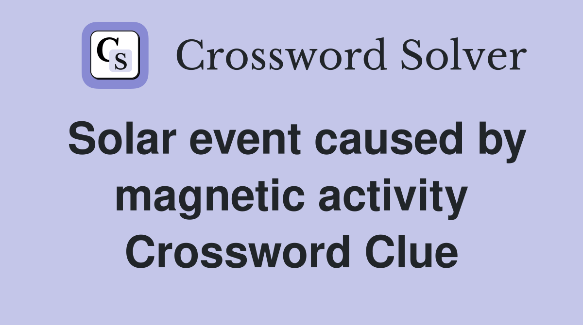 Solar event caused by magnetic activity Crossword Clue