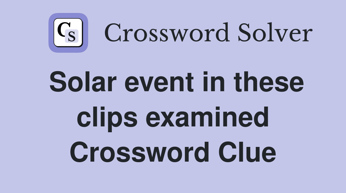 Solar event in these clips examined Crossword Clue