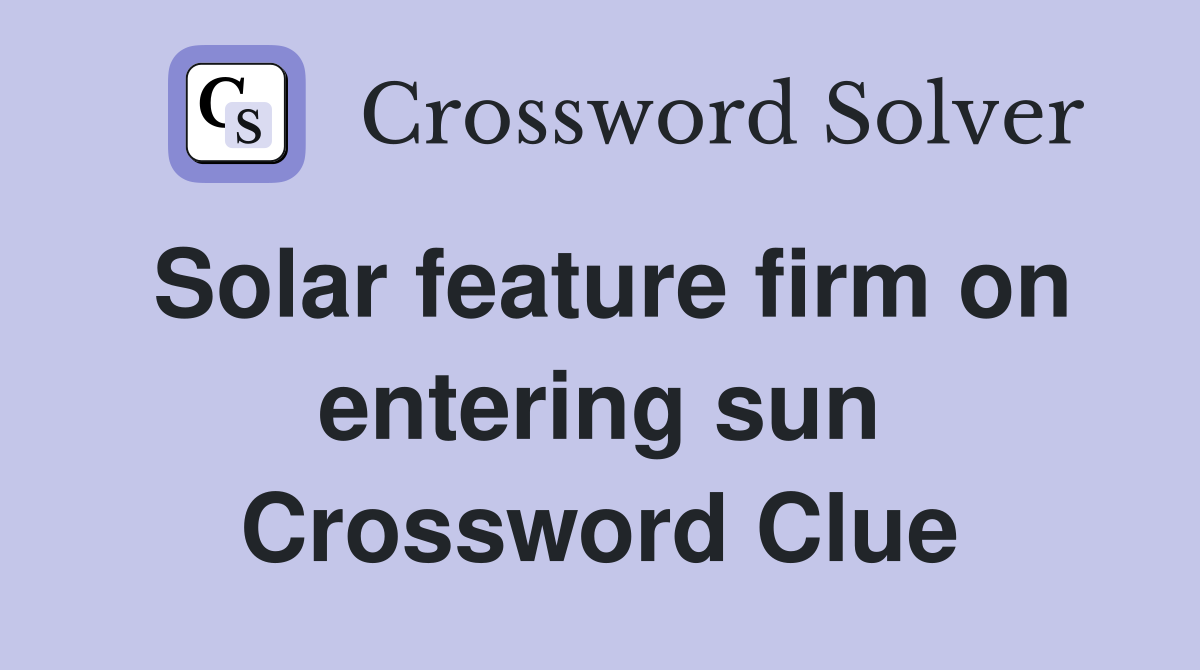 Solar feature firm on entering sun Crossword Clue