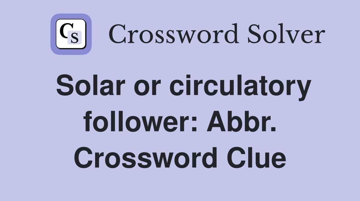 Solar or circulatory follower: Abbr. Crossword Clue