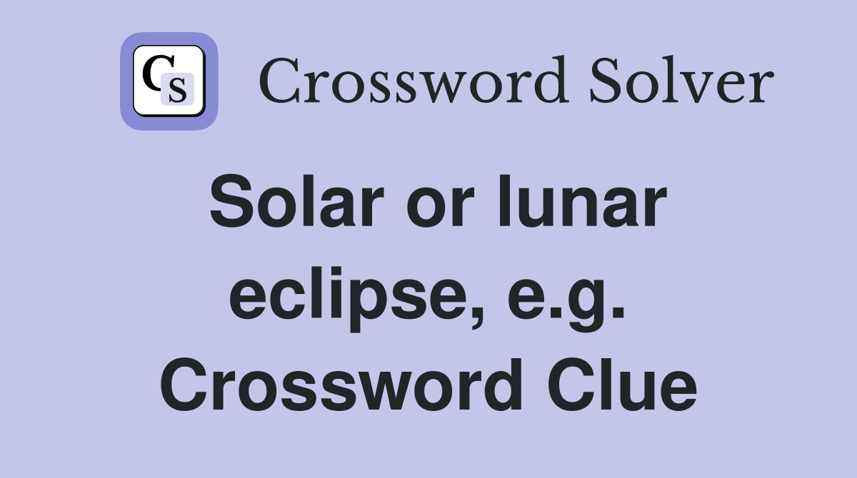 Solar or lunar eclipse, e.g. Crossword Clue