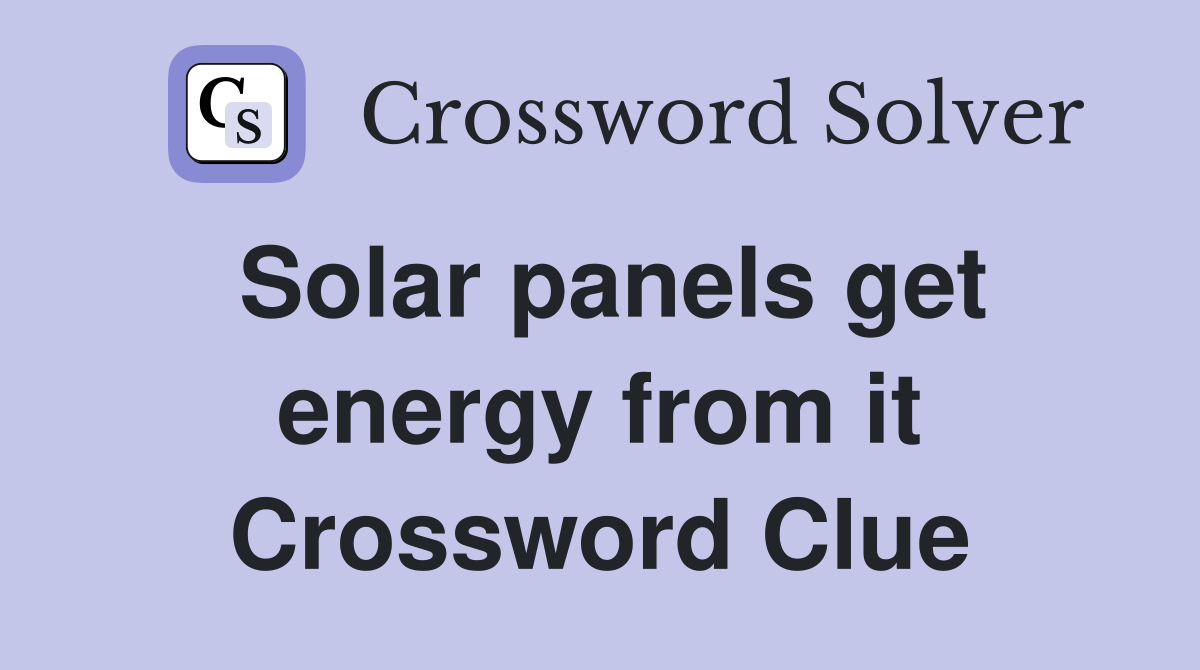 Solar panels get energy from it Crossword Clue