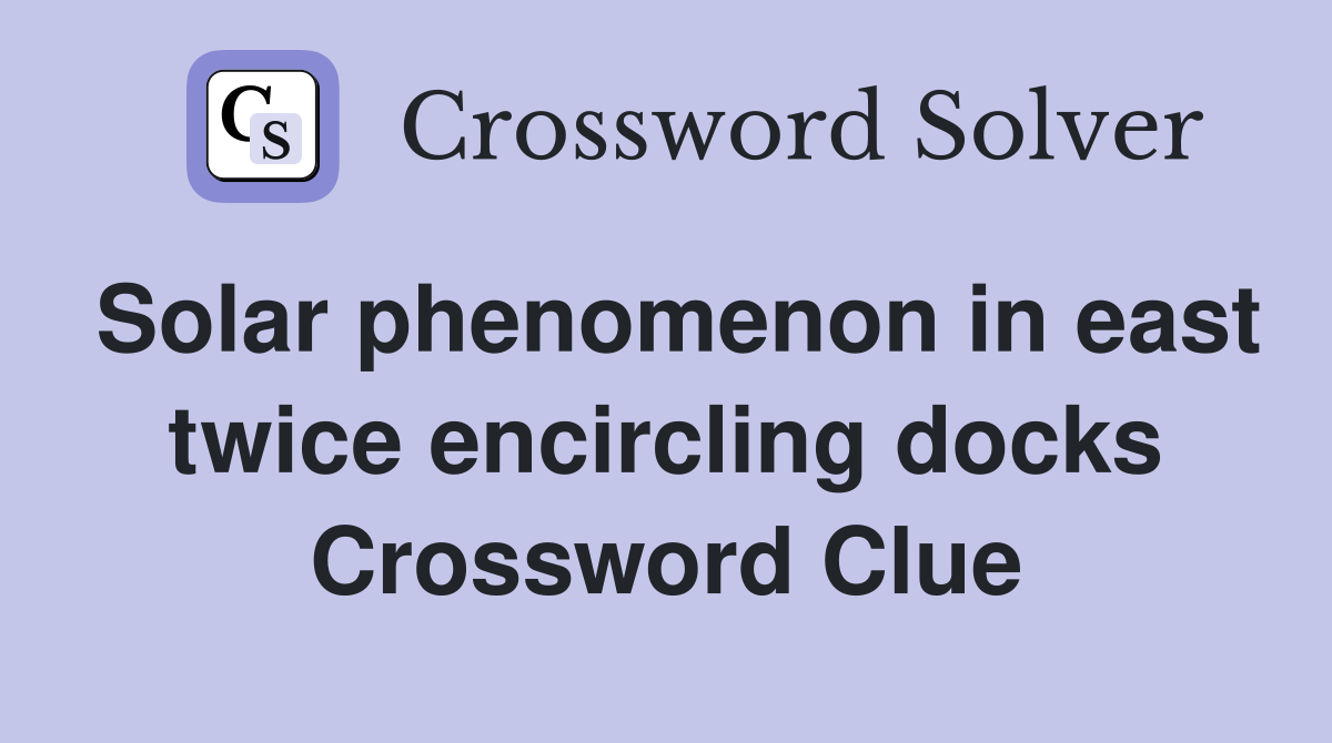 Solar phenomenon in east twice encircling docks Crossword Clue