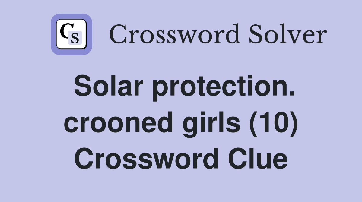 Solar protection. crooned girls (10) Crossword Clue