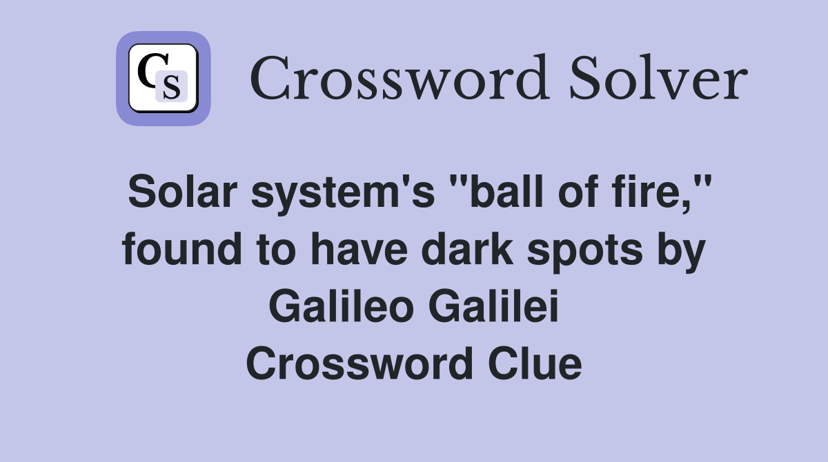 Solar system's "ball of fire," found to have dark spots by Galileo Galilei Crossword Clue