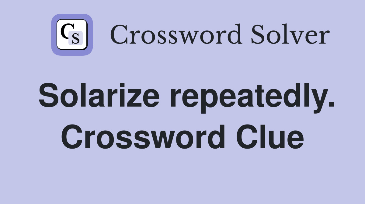 Solarize repeatedly. Crossword Clue
