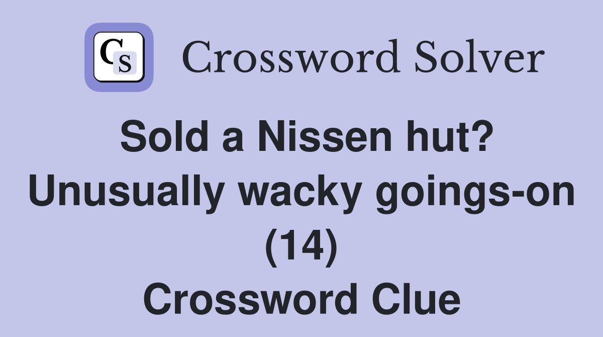 Sold a Nissen hut? Unusually wacky goings-on (14) Crossword Clue