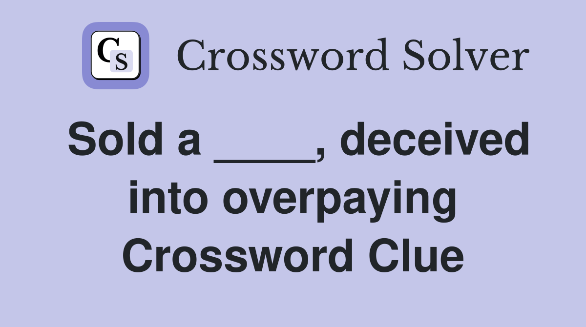Sold a ____, deceived into overpaying Crossword Clue