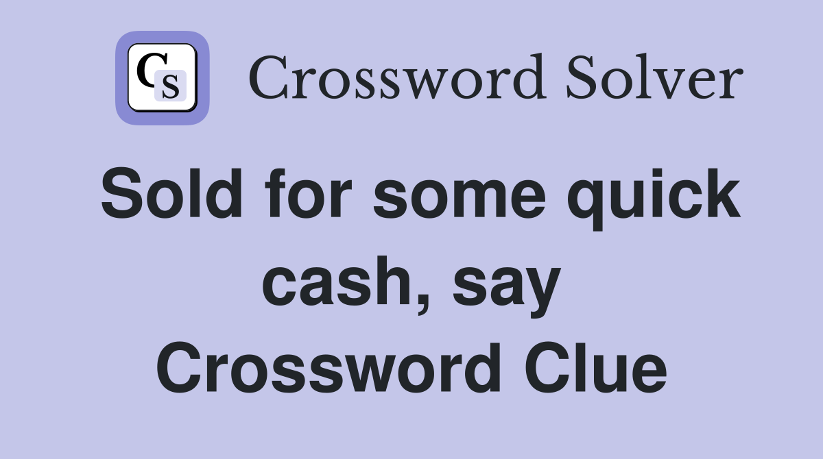 Sold for some quick cash, say Crossword Clue