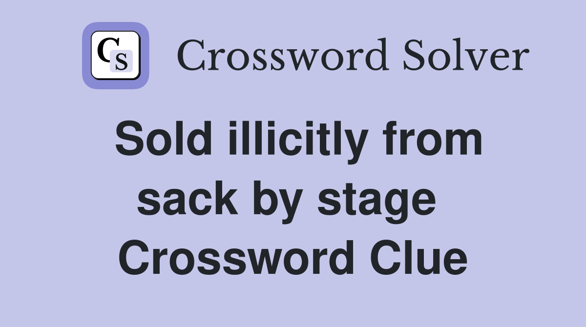 Sold illicitly from sack by stage  Crossword Clue
