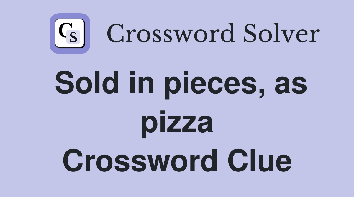 Sold in pieces, as pizza Crossword Clue