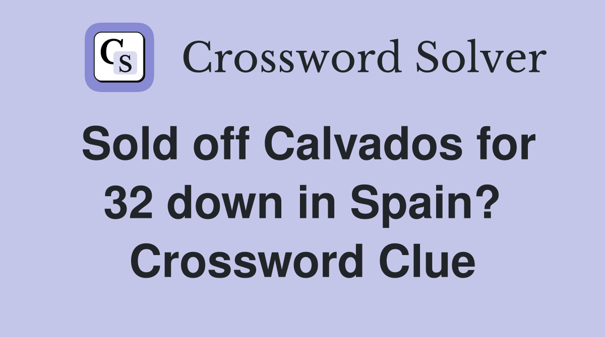 Sold off Calvados for 32 down in Spain? Crossword Clue