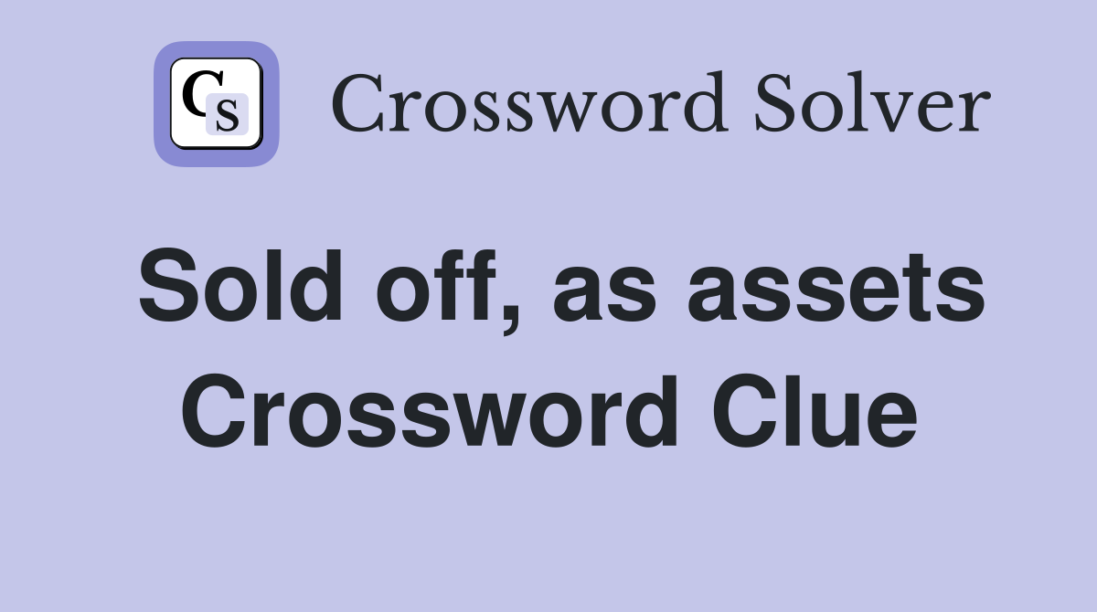 Sold off, as assets Crossword Clue