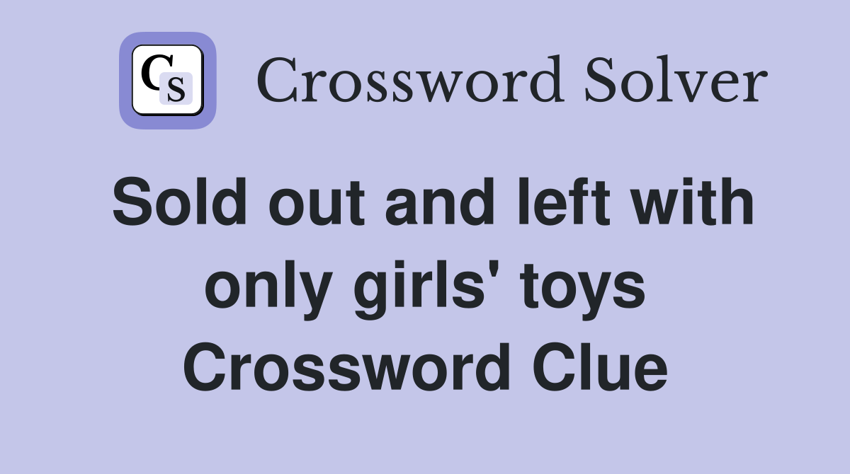 Sold out and left with only girls' toys Crossword Clue