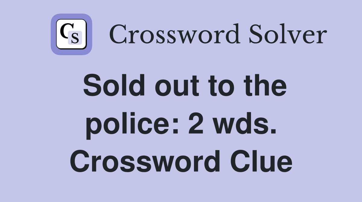 Sold out to the police: 2 wds. Crossword Clue