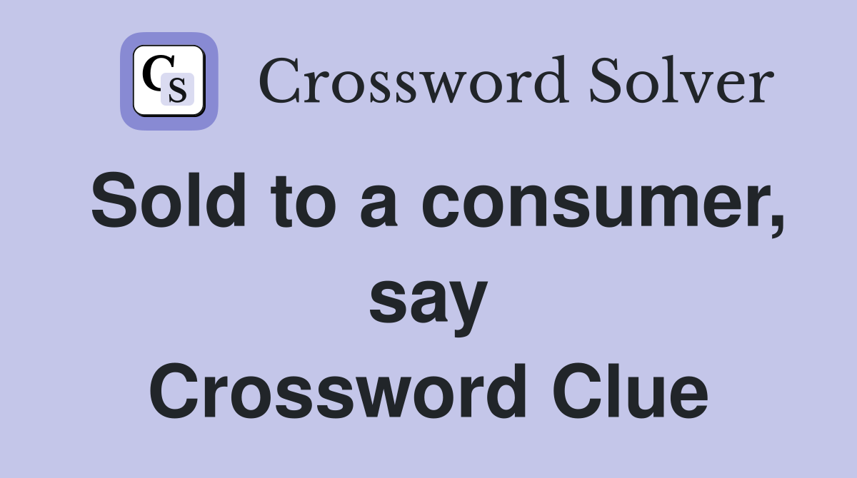 Sold to a consumer, say Crossword Clue