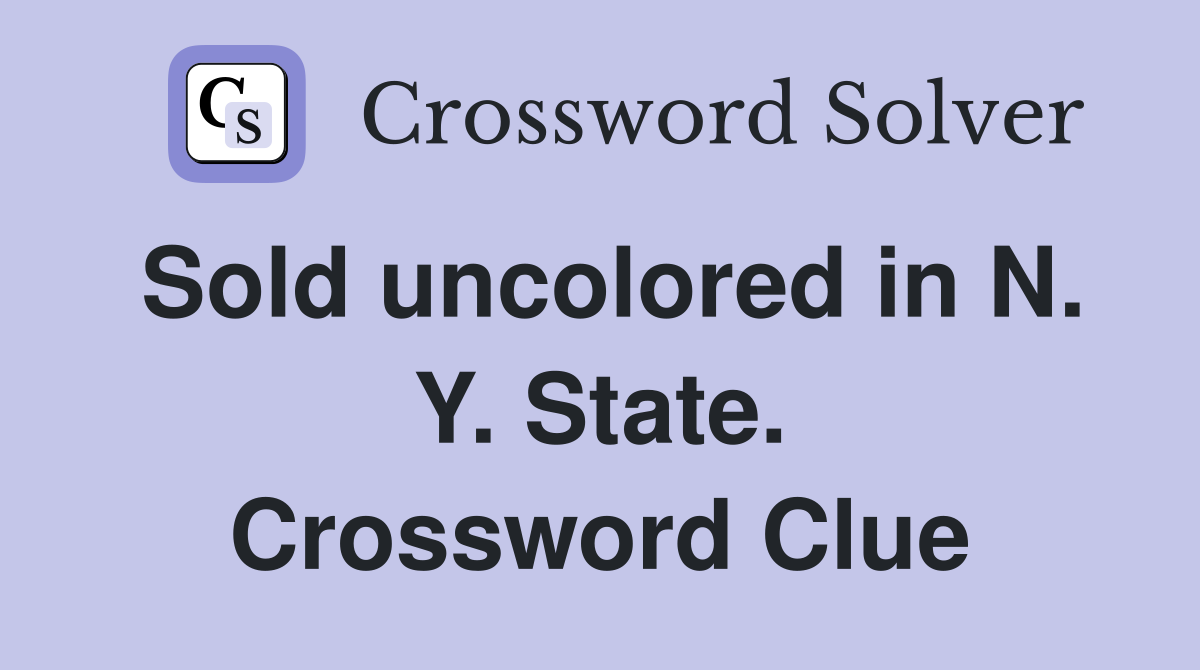 Sold uncolored in N. Y. State. Crossword Clue
