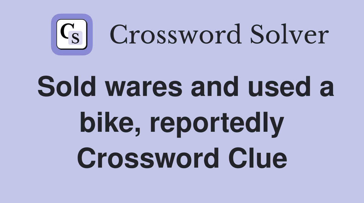 Sold wares and used a bike, reportedly Crossword Clue
