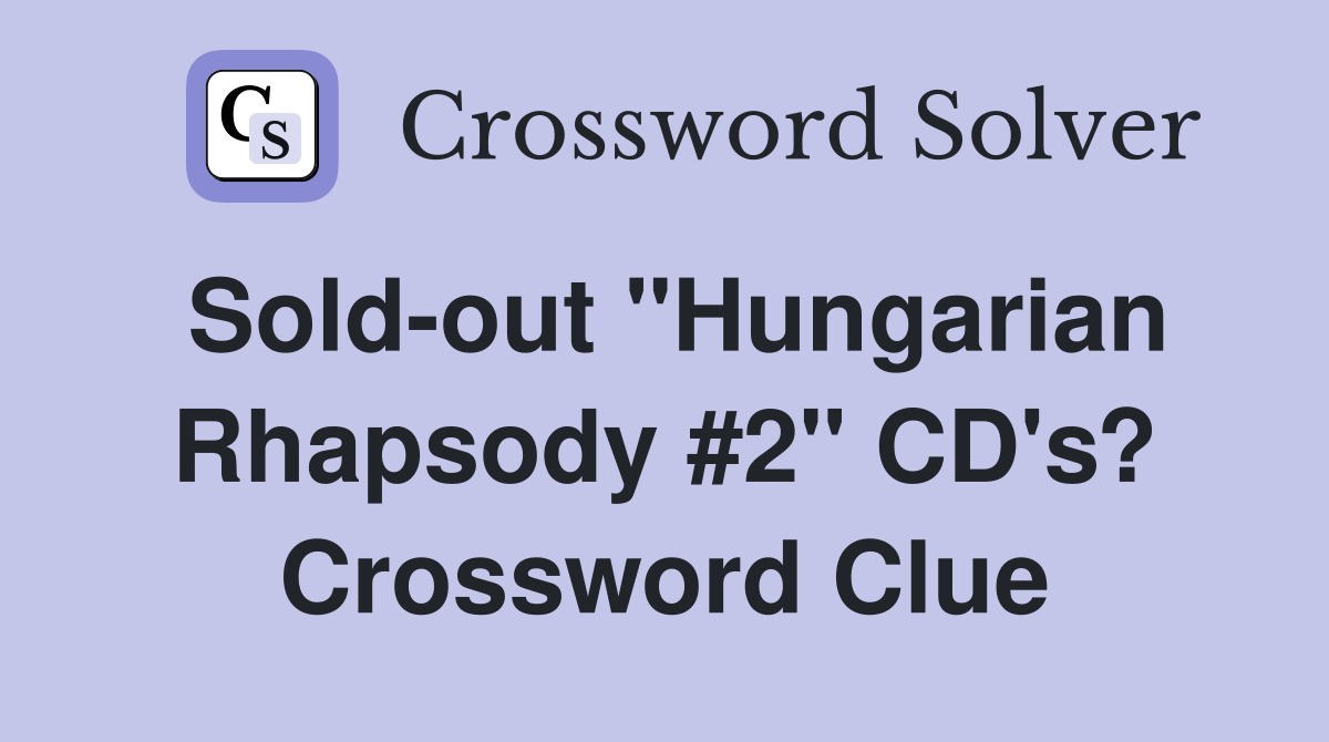 Sold-out "Hungarian Rhapsody #2" CD's? Crossword Clue