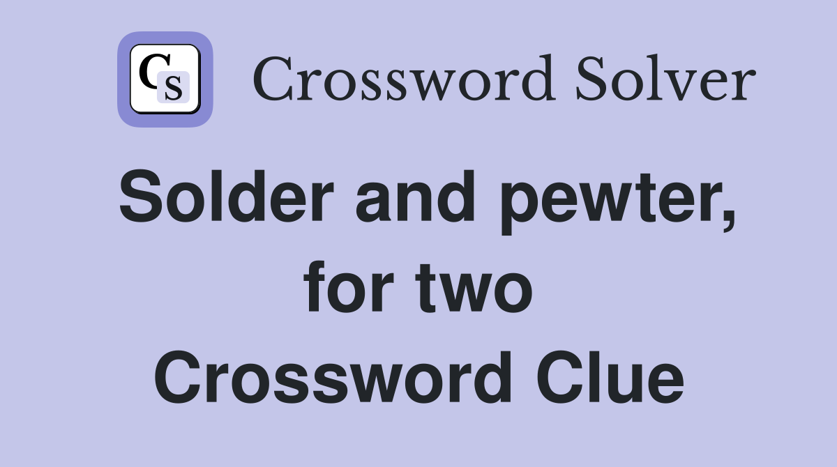 Solder and pewter, for two Crossword Clue