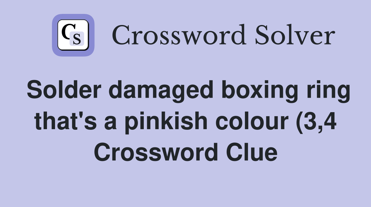 Solder damaged boxing ring that #39 s a pinkish colour (3 4) Crossword Solder damaged boxing ring that #39 s a pinkish colour (3 4) Crossword