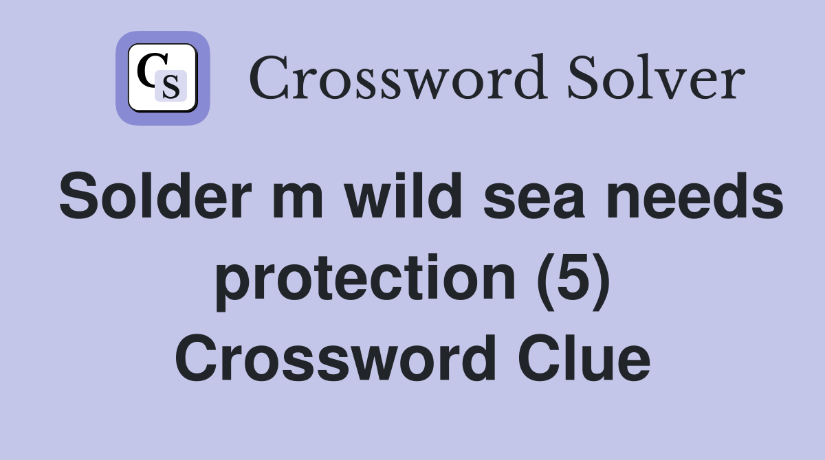Solder m wild sea needs protection (5) Crossword Clue