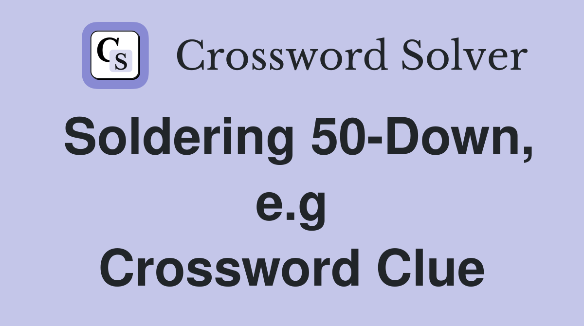 Soldering 50-Down, e.g Crossword Clue
