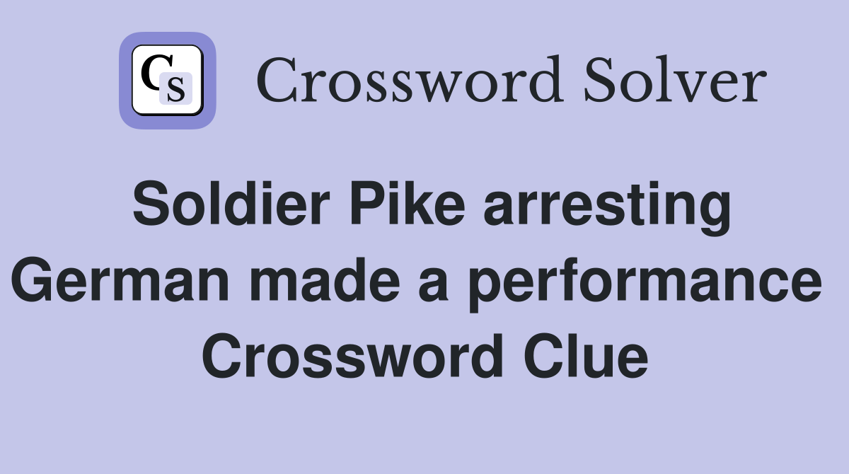 Soldier Pike arresting German made a performance  Crossword Clue