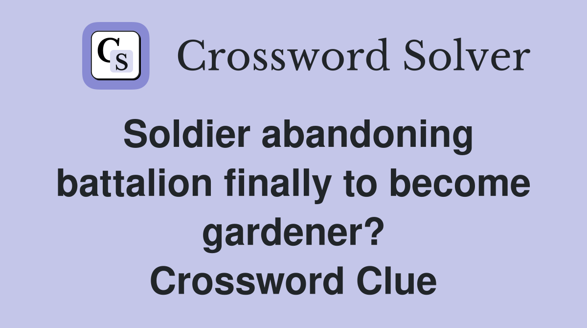 Soldier abandoning battalion finally to become gardener? Crossword Clue