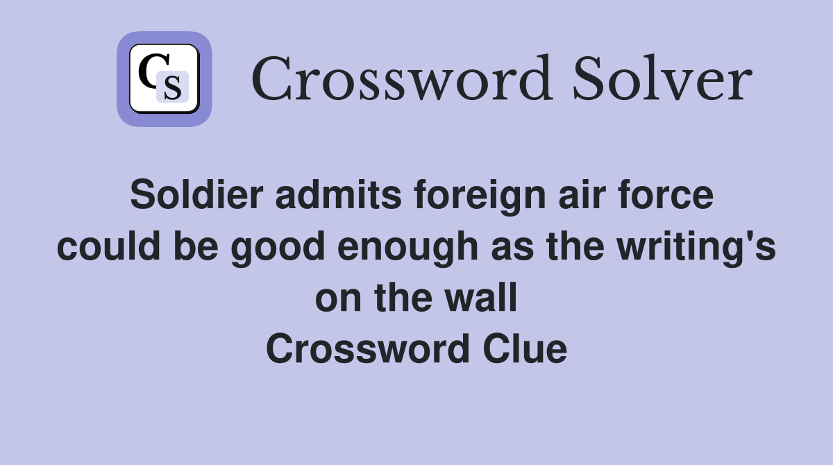 Soldier admits foreign air force could be good enough as the writing's on the wall Crossword Clue