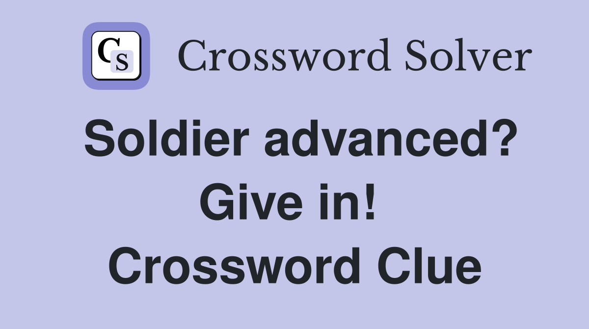Soldier advanced? Give in!  Crossword Clue
