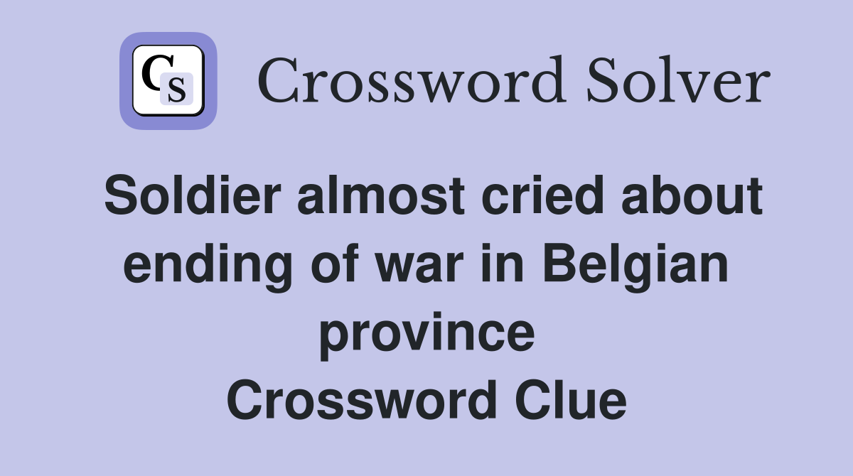 Soldier almost cried about ending of war in Belgian province Crossword Clue