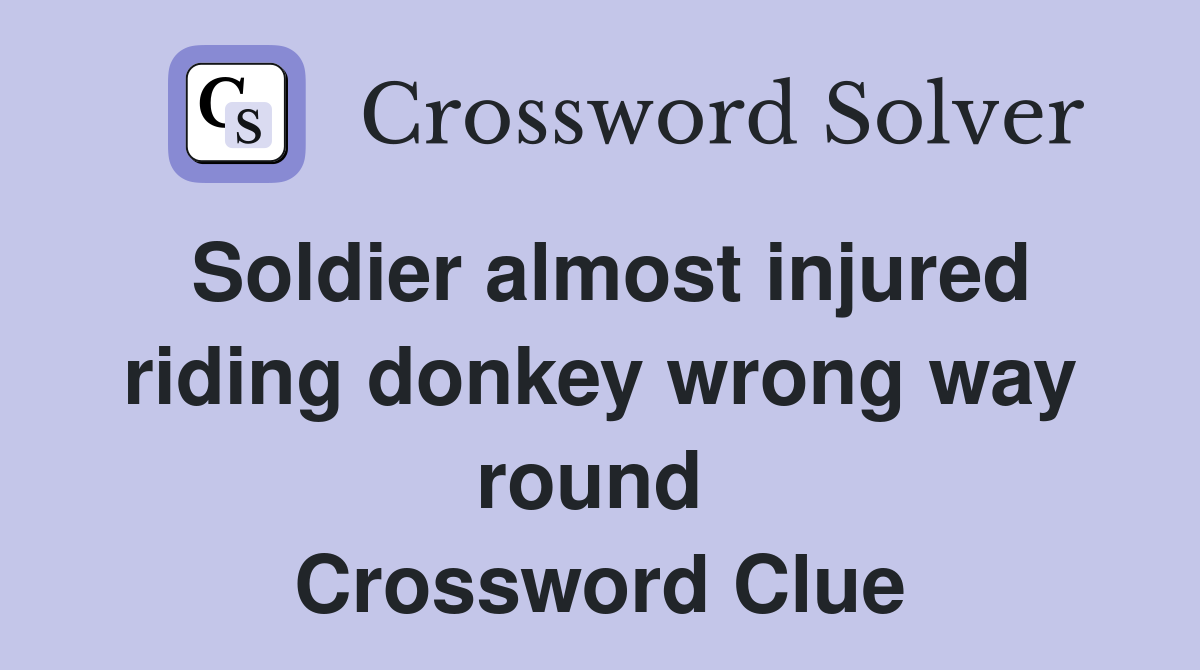 Soldier almost injured riding donkey wrong way round  Crossword Clue