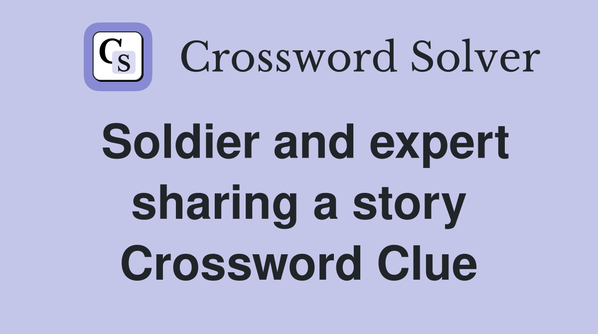 Soldier and expert sharing a story Crossword Clue