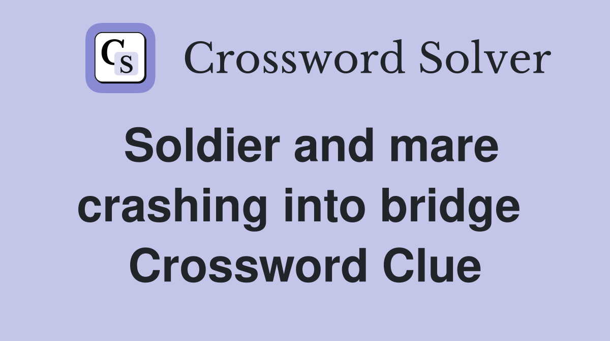 Soldier and mare crashing into bridge  Crossword Clue