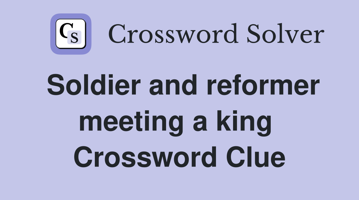 Soldier and reformer meeting a king  Crossword Clue