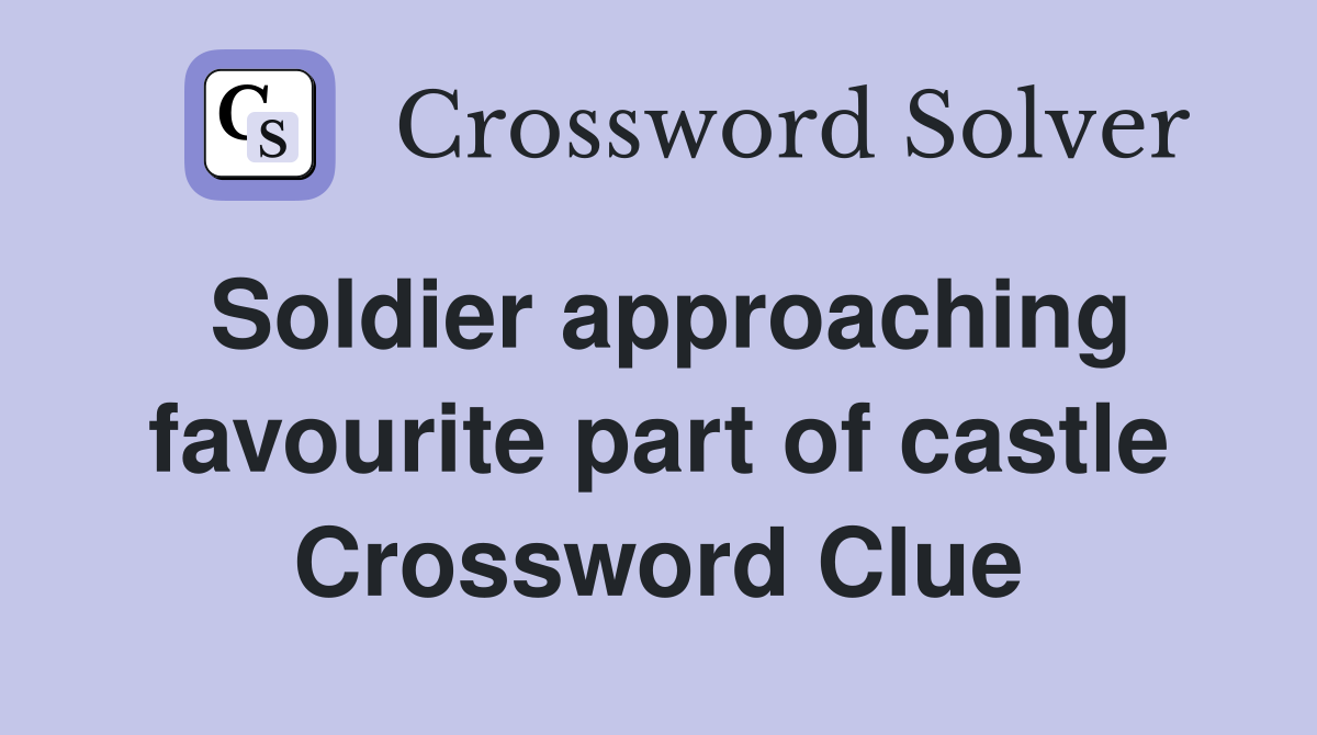 Soldier approaching favourite part of castle Crossword Clue