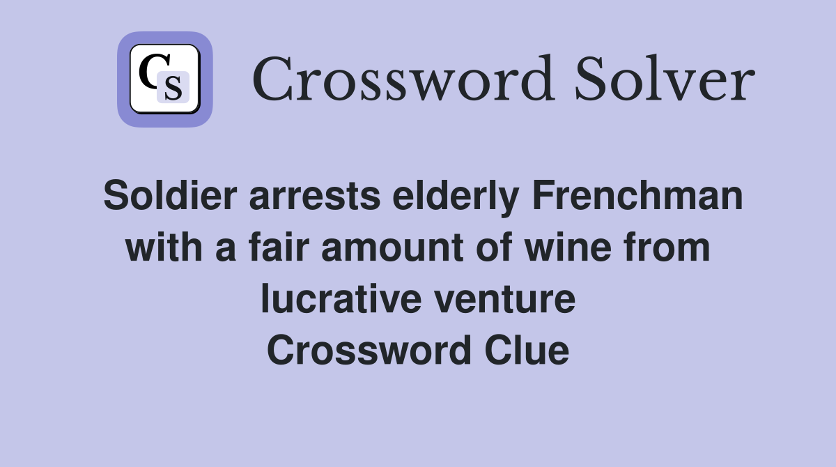 Soldier arrests elderly Frenchman with a fair amount of wine from lucrative venture Crossword Clue