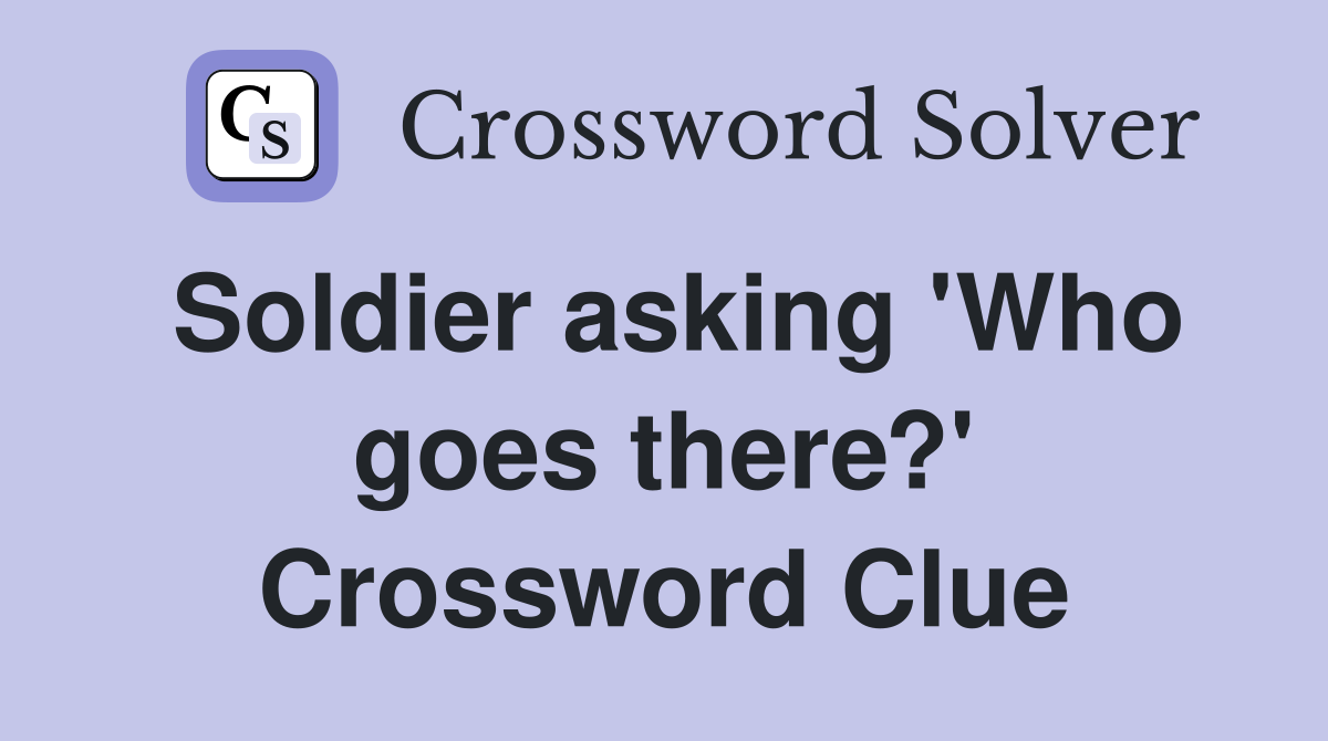 Soldier asking 'Who goes there?' Crossword Clue