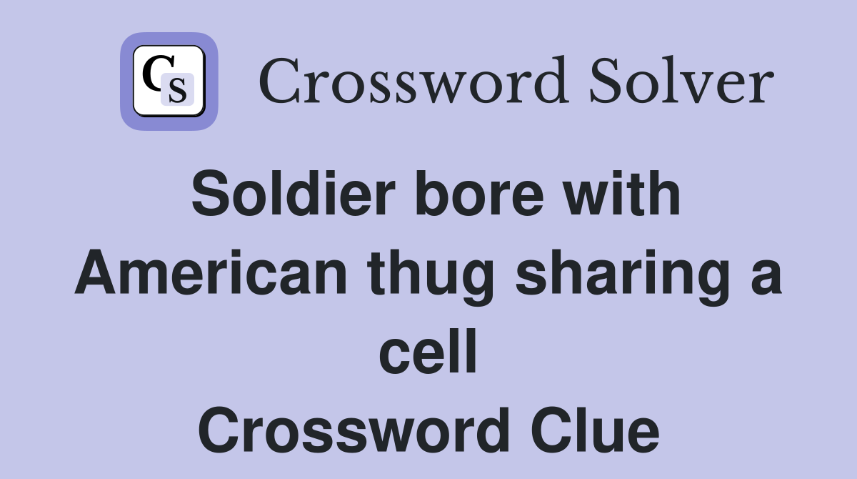 Soldier bore with American thug sharing a cell Crossword Clue