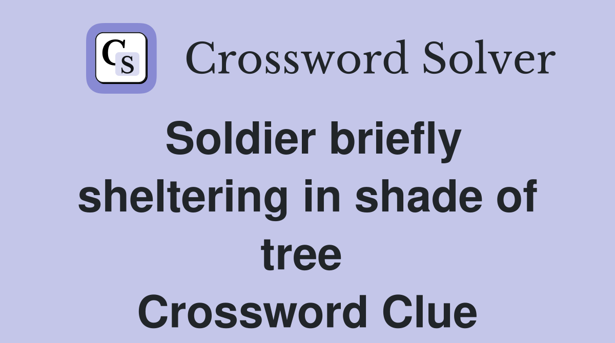 Soldier briefly sheltering in shade of tree  Crossword Clue