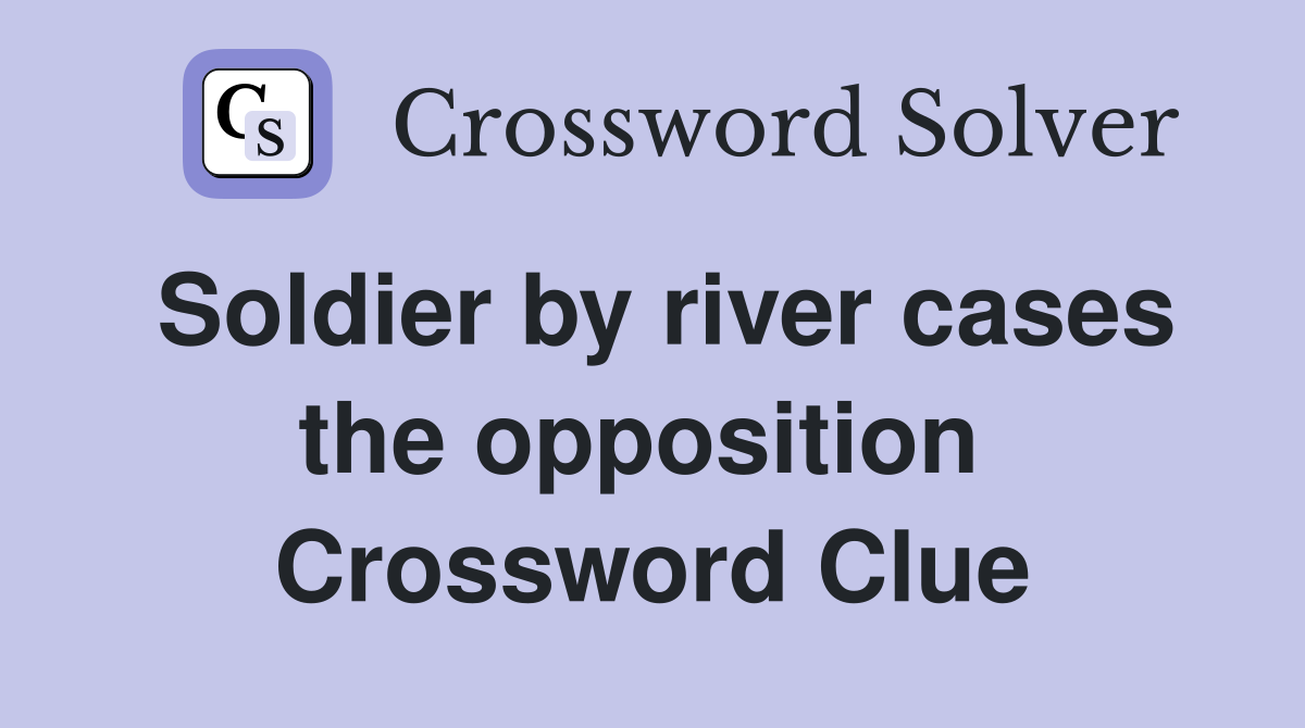 Soldier by river cases the opposition  Crossword Clue