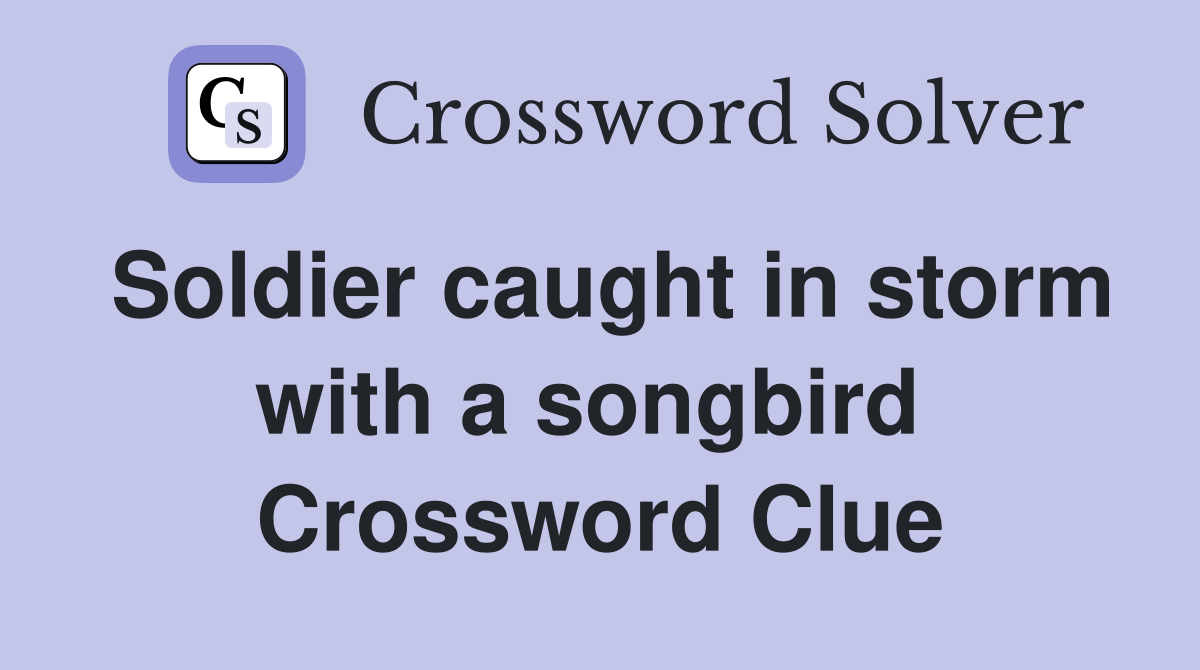 Soldier caught in storm with a songbird  Crossword Clue